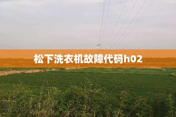 松下洗衣机故障代码h02