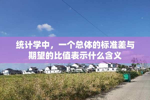 统计学中，一个总体的标准差与期望的比值表示什么含义