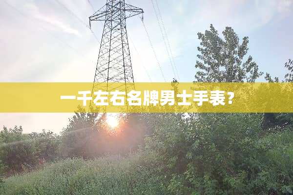 一千左右名牌男士手表？