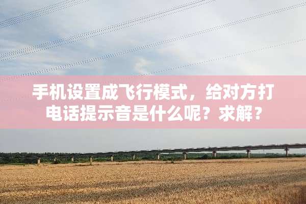 手机设置成飞行模式，给对方打电话提示音是什么呢？求解？