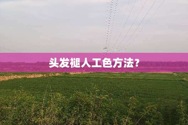 头发褪人工色方法？