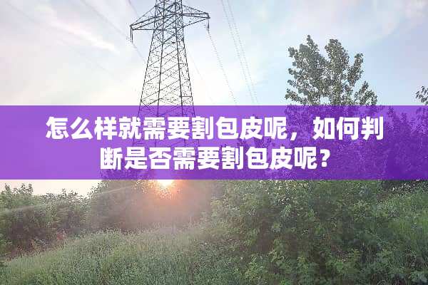 怎么样就需要割包皮呢，如何判断是否需要割包皮呢？