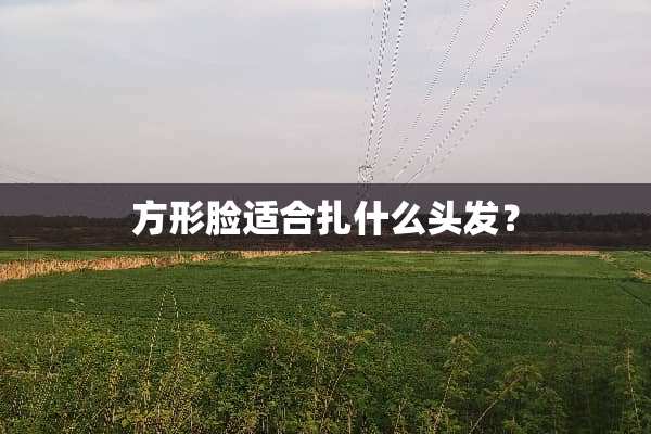 方形脸适合扎什么头发？