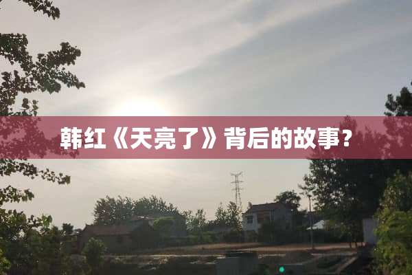 韩红《天亮了》背后的故事？