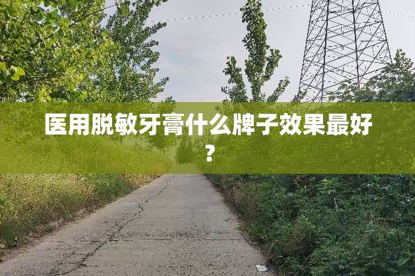 医用脱敏牙膏什么牌子效果最好？