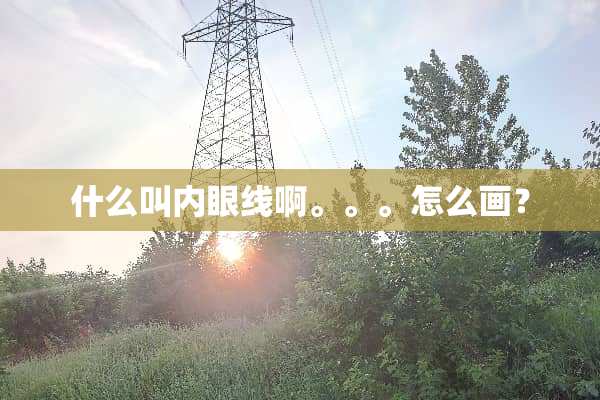 什么叫内眼线啊。。。怎么画？