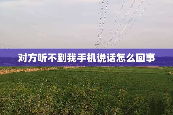对方听不到我手机说话怎么回事