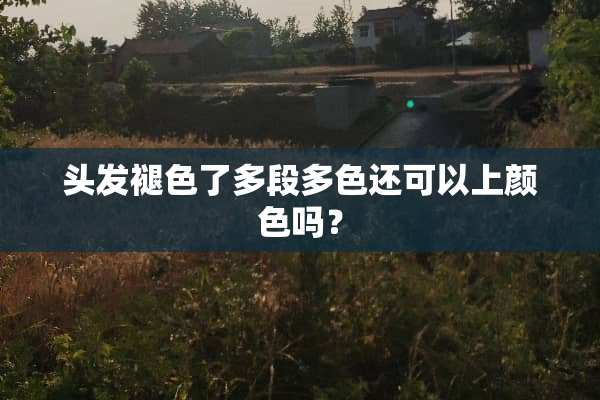 头发褪色了多段多色还可以上颜色吗？