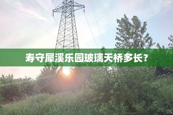 寿守犀溪乐园玻璃天桥多长？