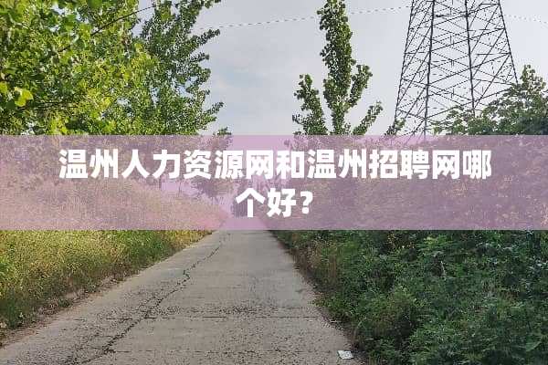 温州人力资源网和温州招聘网哪个好？