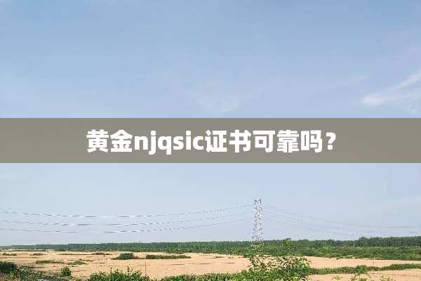 黄金njqsic证书可靠吗？