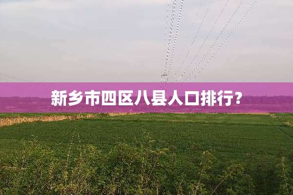 新乡市四区八县人口排行？