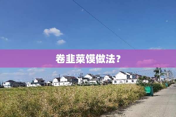 卷韭菜馍做法？