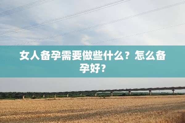 女人备孕需要做些什么？怎么备孕好？