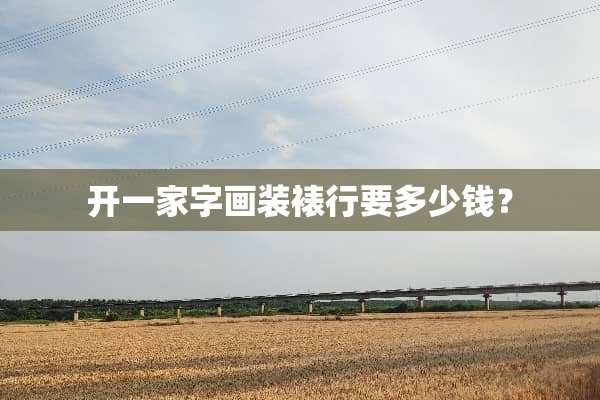 开一家字画装裱行要多少钱？