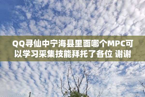QQ寻仙中宁海县里面哪个MPC可以学习采集技能拜托了各位 谢谢