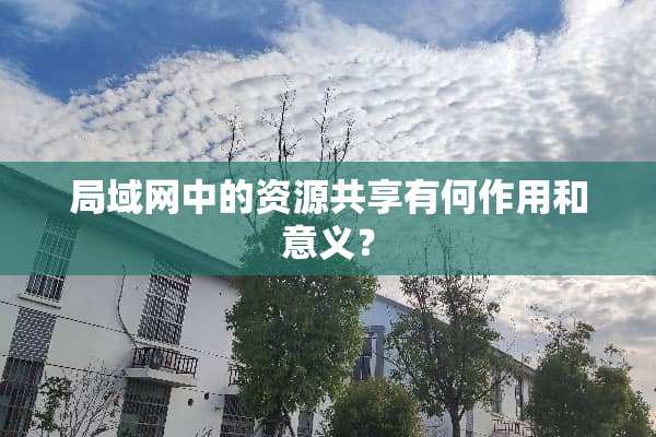 局域网中的资源共享有何作用和意义？