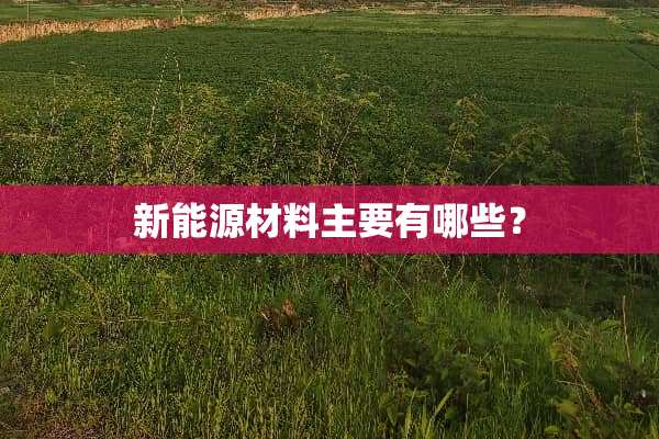 新能源材料主要有哪些？