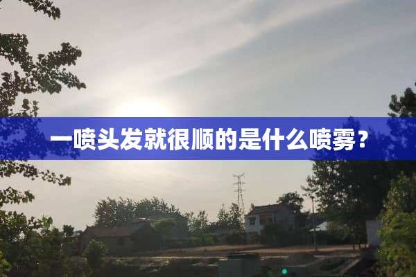 一喷头发就很顺的是什么喷雾？