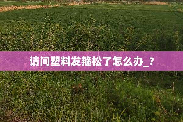 请问塑料发箍松了怎么办_？