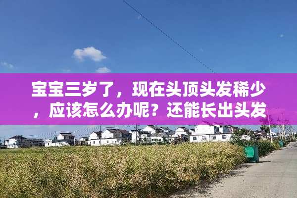 宝宝三岁了，现在头顶头发稀少，应该怎么办呢？还能长出头发吗？
