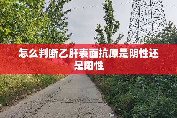 怎么判断乙肝表面抗原是*性还是阳性
