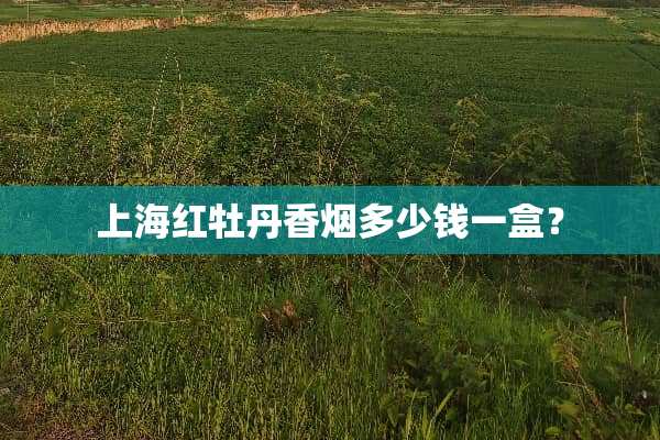 上海红牡丹香烟多少钱一盒？