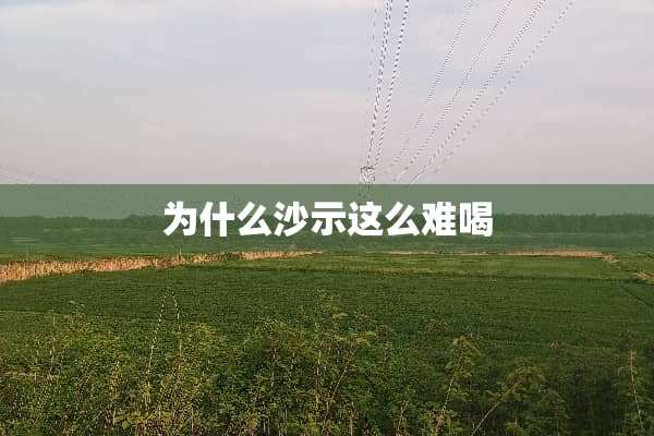 为什么沙示这么难喝