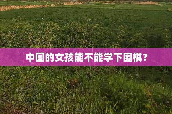 中国的女孩能不能学下围棋？