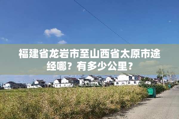 福建省龙岩市至山西省太原市途经哪？有多少公里？