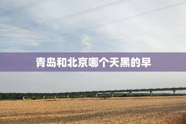 青岛和北京哪个天黑的早