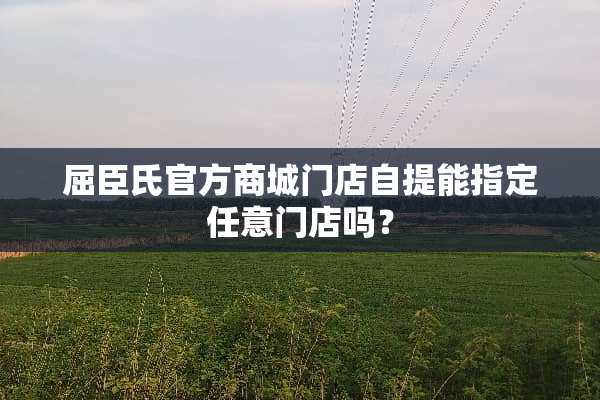 屈臣氏官方商城门店自提能指定任意门店吗？