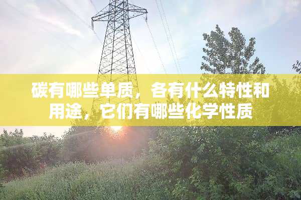 碳有哪些单质，各有什么特性和用途，它们有哪些化学性质
