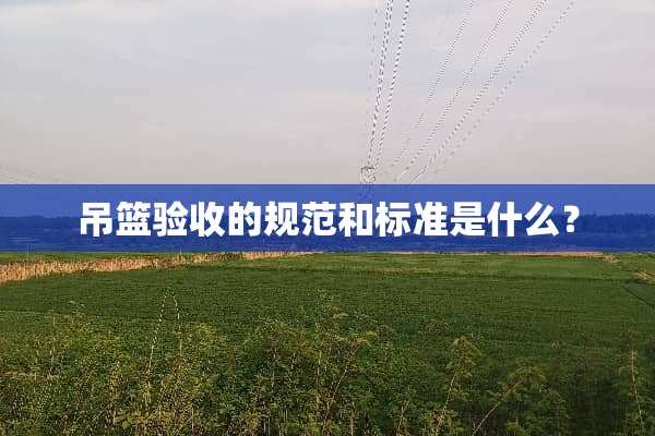 吊篮验收的规范和标准是什么？