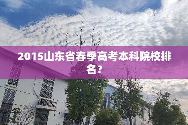 2015山东省春季高考本科院校排名？