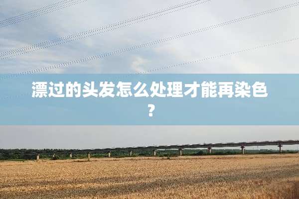 漂过的头发怎么处理才能再染色？
