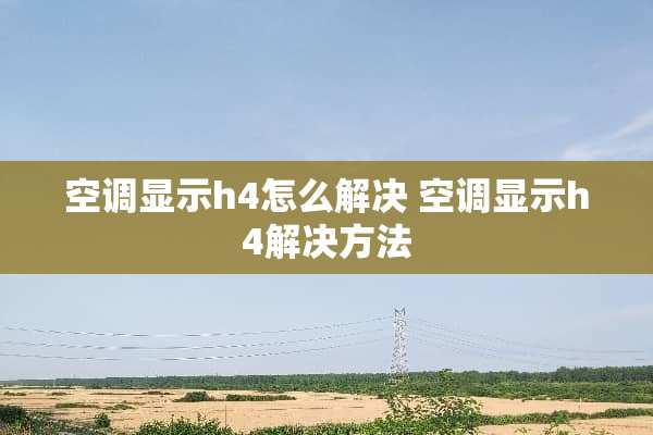 空调显示h4怎么解决 空调显示h4解决方法