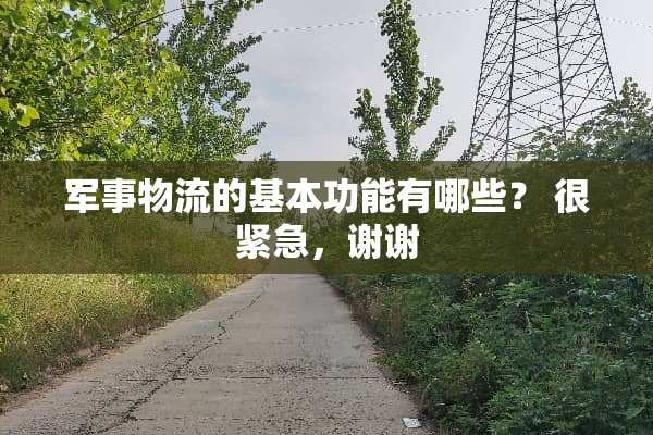 军事物流的基本功能有哪些？ 很紧急，谢谢