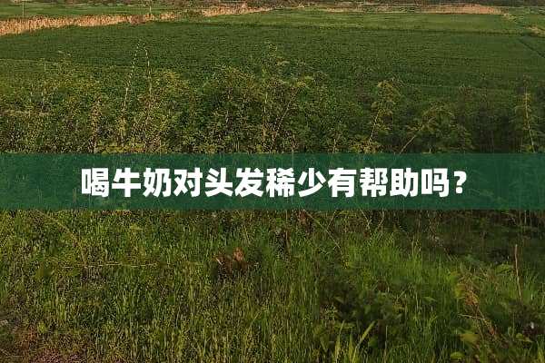 喝牛奶对头发稀少有帮助吗？