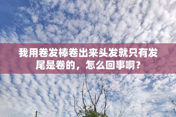 我用卷发棒卷出来头发就只有发尾是卷的，怎么回事啊？