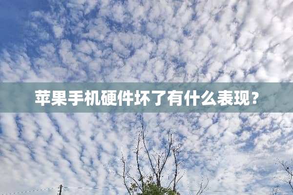 苹果手机硬件坏了有什么表现？