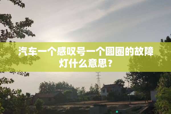 汽车一个感叹号一个圆圈的故障灯什么意思？
