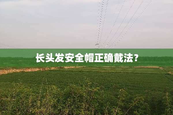 长头发安全帽正确戴法？