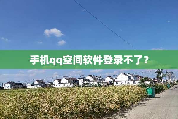 手机qq空间软件登录不了？