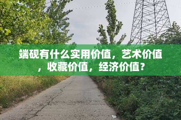 端砚有什么实用价值，艺术价值，收藏价值，经济价值？