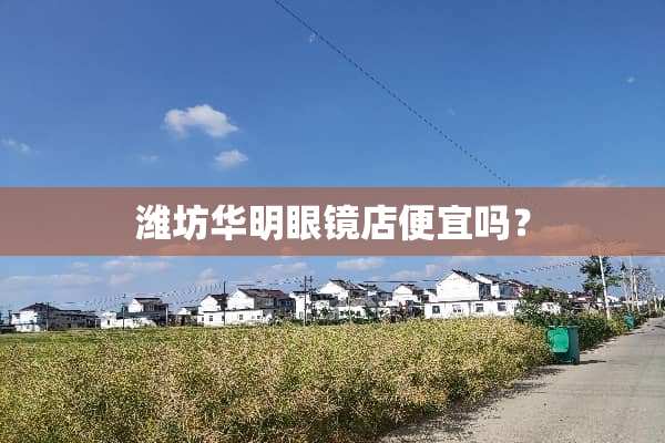 潍坊华明眼镜店便宜吗？