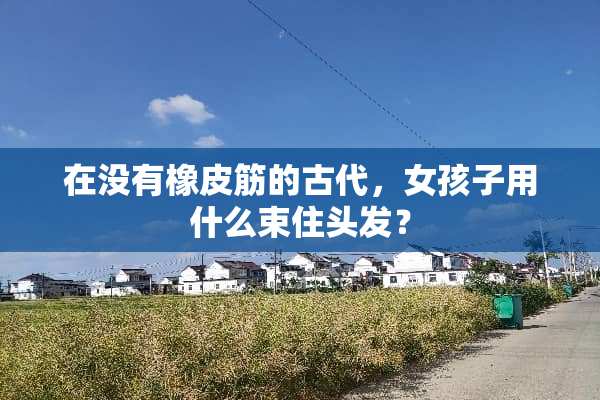 在没有橡皮筋的古代，女孩子用什么束住头发？