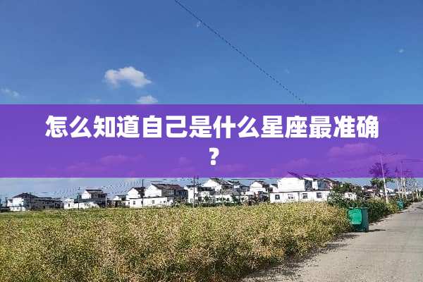 怎么知道自己是什么星座最准确？