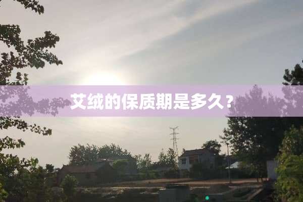 艾绒的保质期是多久？