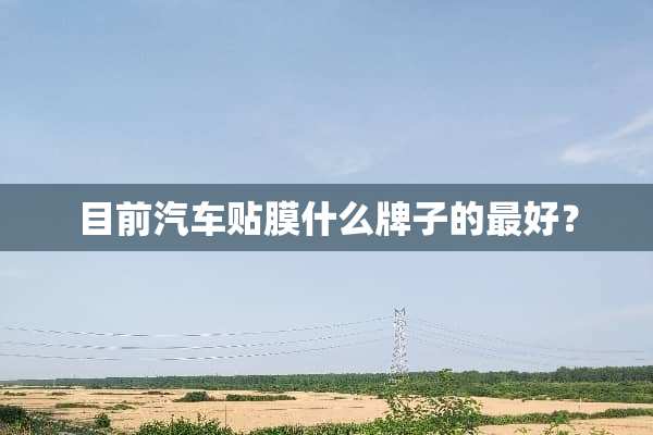 目前汽车贴膜什么牌子的最好？